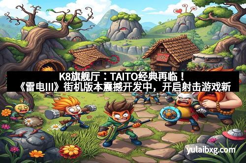 K8旗舰厅：TAITO经典再临！《雷电III》街机版本震撼开发中，开启射击游戏新纪元